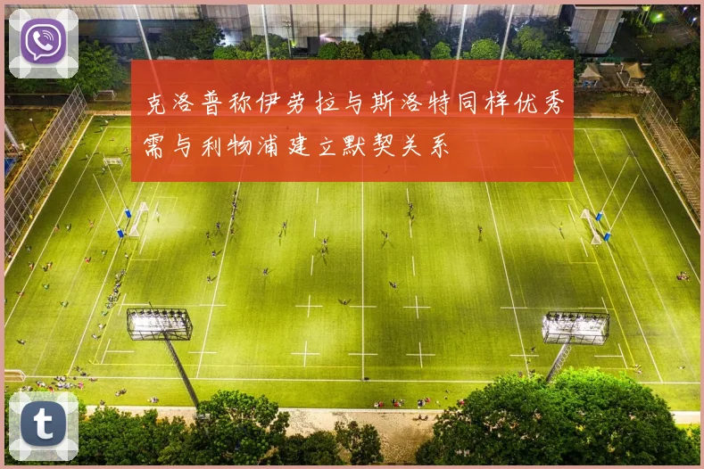 克洛普称伊劳拉与斯洛特同样优秀需与利物浦建立默契关系