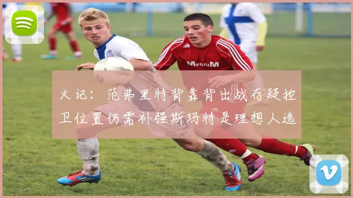 火记：范弗里特背靠背出战存疑控卫位置仍需补强斯玛特是理想人选