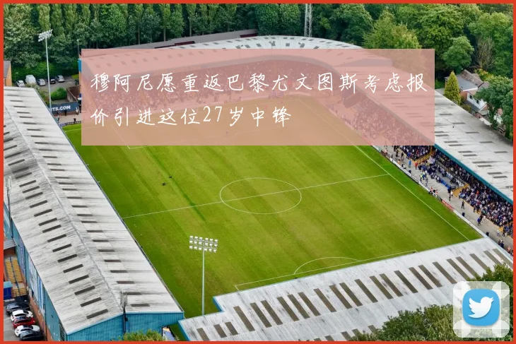 穆阿尼愿重返巴黎尤文图斯考虑报价引进这位27岁中锋