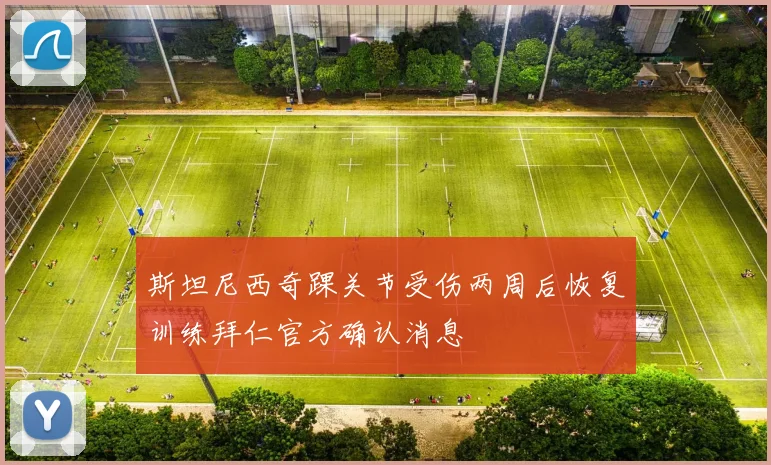 斯坦尼西奇踝关节受伤两周后恢复训练拜仁官方确认消息