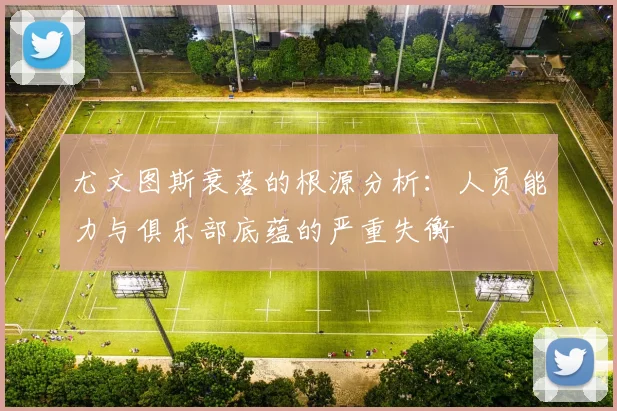 尤文图斯衰落的根源分析：人员能力与俱乐部底蕴的严重失衡
