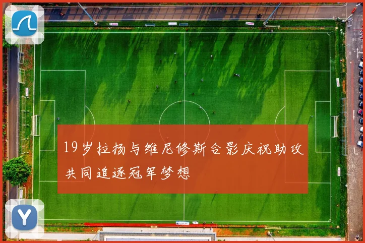 19岁拉扬与维尼修斯合影庆祝助攻共同追逐冠军梦想